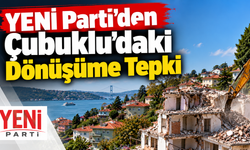 YENİ Parti’den Çubuklu’daki Dönüşüme Tepki