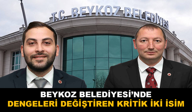 Beykoz Belediyesi’nde Dengeleri Belirleyen İki Kritik İsim