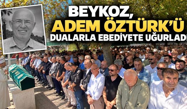 Beykoz, Adem Öztürk’ü dualarla ebediyete uğurladı