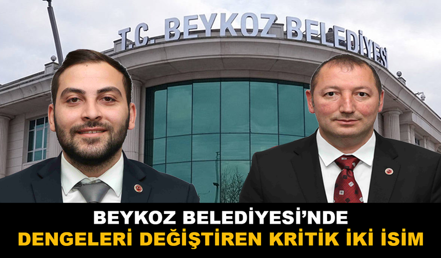 Beykoz Belediyesi’nde Dengeleri Belirleyen İki Kritik İsim
