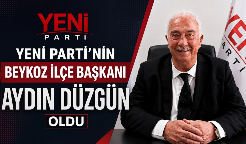 Aydın Düzgün, YENİ Parti Beykoz Kurucu İlçe Başkanı oldu