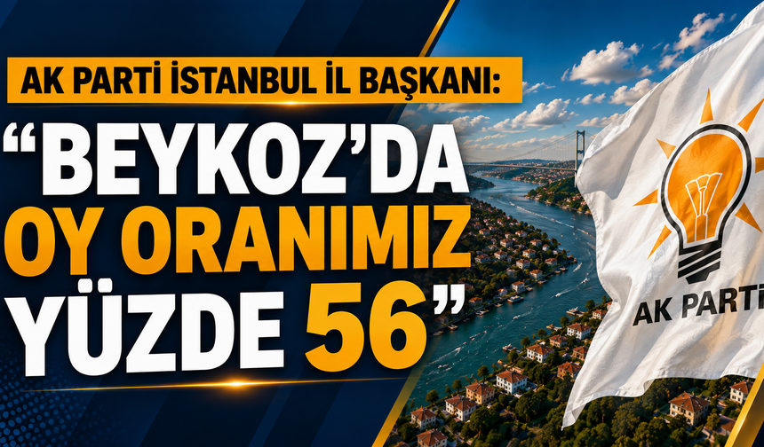 AK Parti İstanbul İl Başkanı: “Beykoz’da oy oranımız yüzde 56”