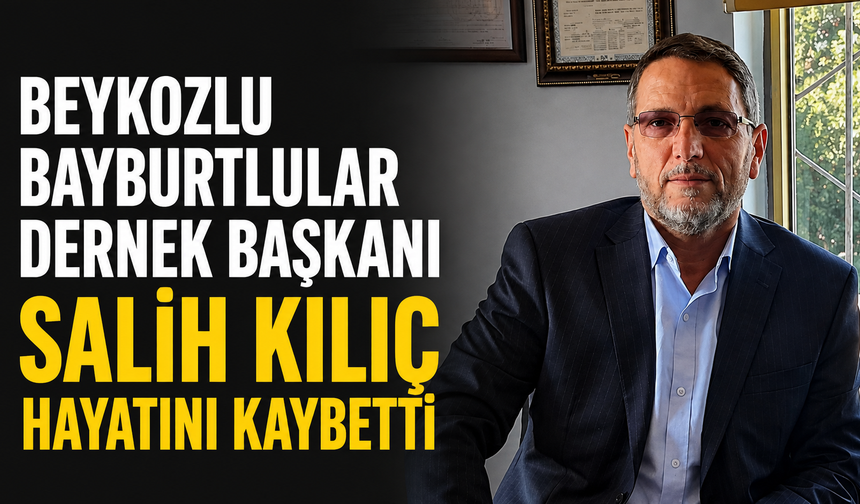 Beykozlu Bayburtlular Dernek Başkanı Salih Kılıç hayatını kaybetti