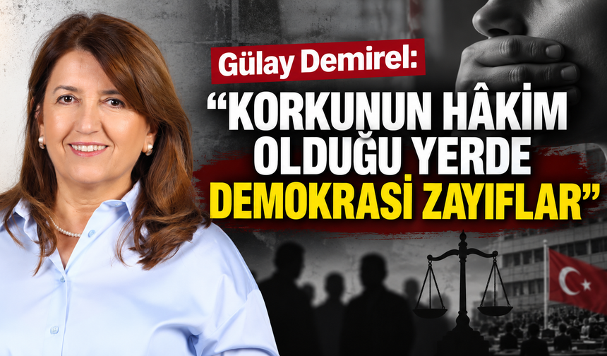 Gülay Demirel: “Korkunun hâkim olduğu yerde demokrasi zayıflar”
