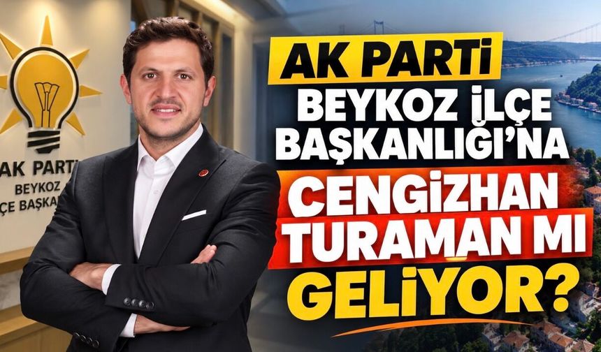 AK Parti Beykoz İlçe Başkanlığı’na Cengizhan Turaman mı geliyor?