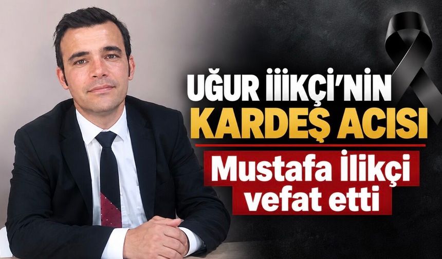 Uğur İlikçi’nin kardeş acısı