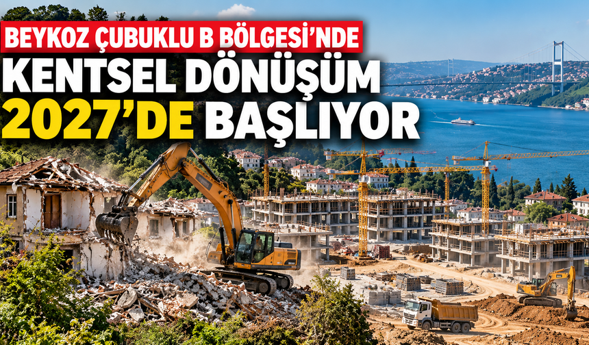 Beykoz Çubuklu B Bölgesi’nde Kentsel Dönüşüm 2027’de Başlıyor
